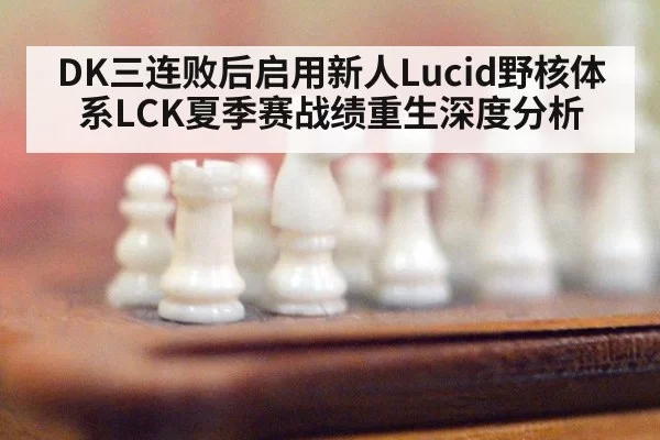 DK三连败后启用新人Lucid野核体系LCK夏季赛战绩重生深度分析