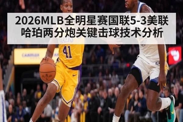 2026MLB全明星赛国联5-3美联哈珀两分炮关键击球技术分析