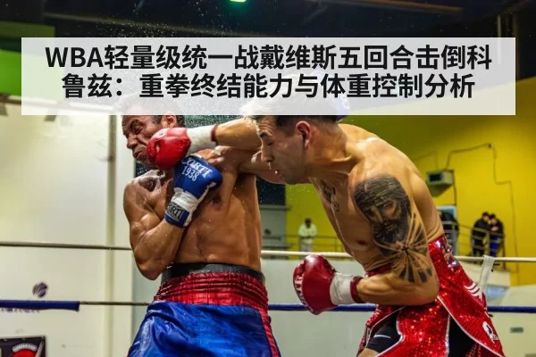 WBA轻量级统一战戴维斯五回合击倒科鲁兹：重拳终结能力与体重控制分析