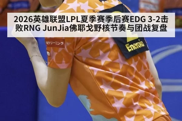 2026英雄联盟LPL夏季赛季后赛EDG 3-2击败RNG JunJia佛耶戈野核节奏与团战复盘
