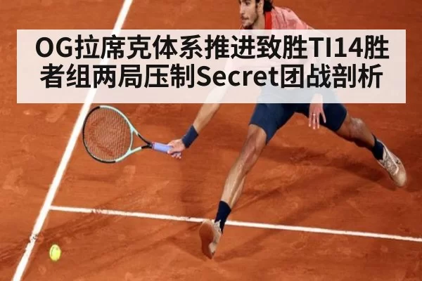 OG拉席克体系推进致胜TI14胜者组两局压制Secret团战剖析
