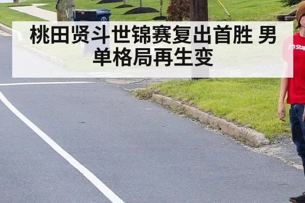 桃田贤斗世锦赛复出首胜 男单格局再生变